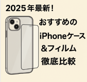 2025年最新!おすすめのiPhoneケース&フィルム徹底比較