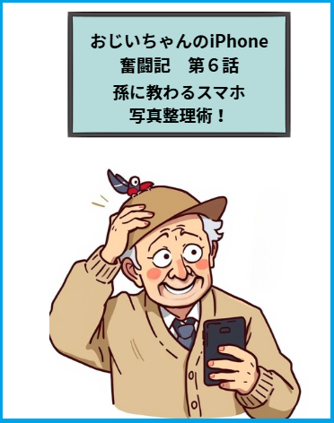 おじいちゃんのiPhone奮闘記第6話：孫に教わるスマホ写真整理術！