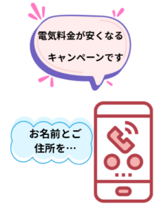 スマホのイラストです。セリフ「電気量安くなるキャンペーンです。お名前とお住所を…」