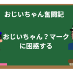 おじいちゃん奮闘記:第8話おじいちゃん?マークに困惑するの巻