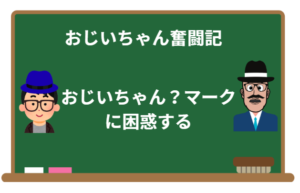 おじいちゃん奮闘記：第８話おじいちゃん？マークに困惑するの巻