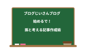 ブログじいさん、ブログ始めるで！孫と考える記事作成術