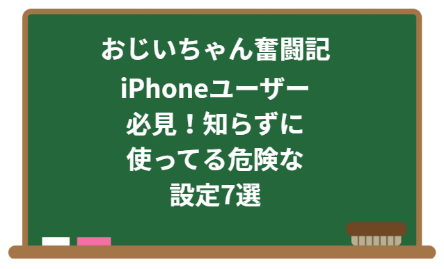 おじいちゃん奮闘記：iPhoneユーザー必見！知らずに使ってる危険な設定7選